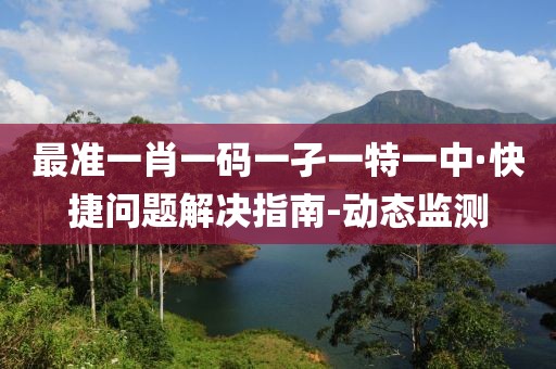 最准一肖一码一孑一特一中·快捷问题解决指南-动态监测