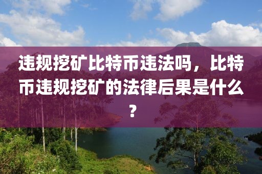 违规挖矿比特币违法吗，比特币违规挖矿的法律后果是什么？