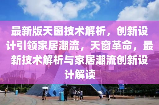 最新版天窗技术解析，创新设计引领家居潮流，天窗革命，最新技术解析与家居潮流创新设计解读