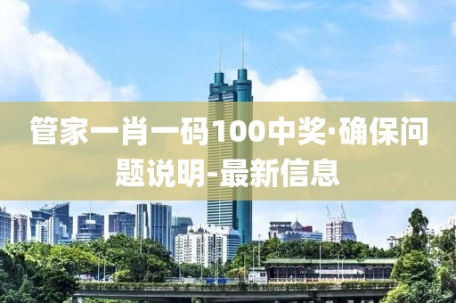 管家一肖一码100中奖·确保问题说明-最新信息