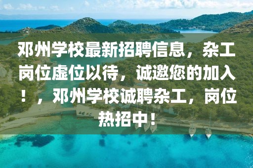 邓州学校最新招聘信息，杂工岗位虚位以待，诚邀您的加入！，邓州学校诚聘杂工，岗位热招中！