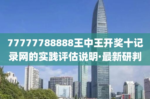 77777788888王中王开奖十记录网的实践评估说明·最新研判