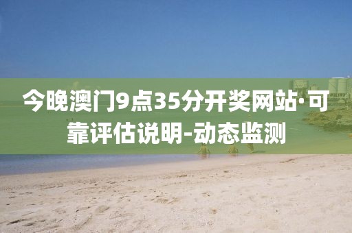 今晚澳门9点35分开奖网站·可靠评估说明-动态监测