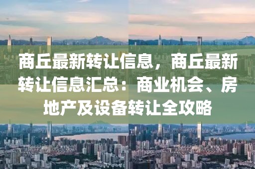 商丘最新转让信息，商丘最新转让信息汇总：商业机会、房地产及设备转让全攻略