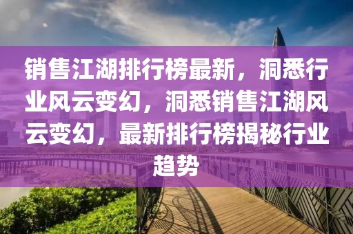 销售江湖排行榜最新，洞悉行业风云变幻，洞悉销售江湖风云变幻，最新排行榜揭秘行业趋势