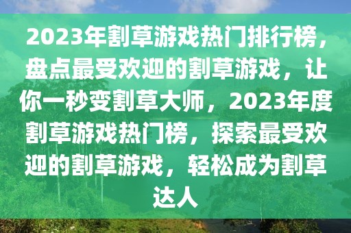 2023年割草游戏热门排行榜，盘点最受欢迎的割草游戏，让你一秒变割草大师，2023年度割草游戏热门榜，探索最受欢迎的割草游戏，轻松成为割草达人