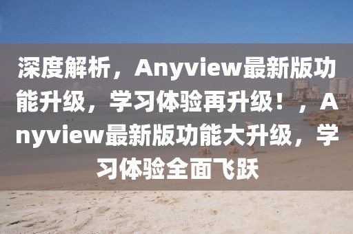 深度解析，Anyview最新版功能升级，学习体验再升级！，Anyview最新版功能大升级，学习体验全面飞跃