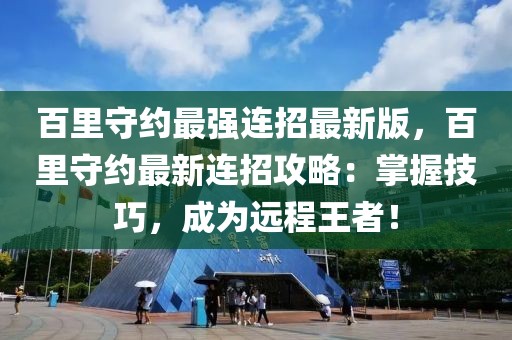 百里守约最强连招最新版，百里守约最新连招攻略：掌握技巧，成为远程王者！