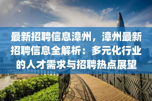 最新招聘信息漳州，漳州最新招聘信息全解析：多元化行业的人才需求与招聘热点展望