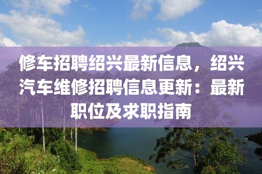 修车招聘绍兴最新信息，绍兴汽车维修招聘信息更新：最新职位及求职指南