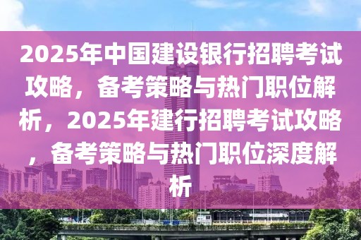 2025年中国建设银行招聘考试攻略，备考策略与热门职位解析，2025年建行招聘考试攻略，备考策略与热门职位深度解析