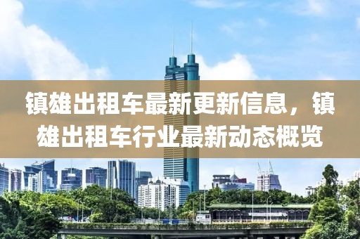 镇雄出租车最新更新信息，镇雄出租车行业最新动态概览