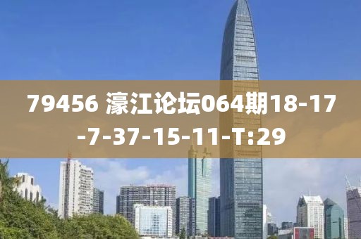 79456 濠江论坛064期18-17-7-37-15-11-T:29