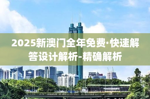 2025新澳门全年免费·快速解答设计解析-精确解析