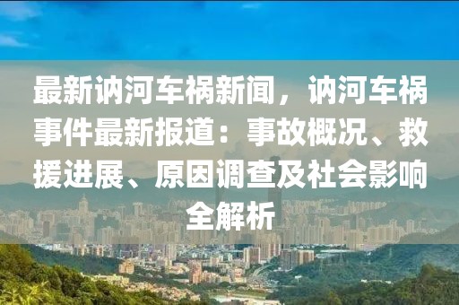 最新讷河车祸新闻，讷河车祸事件最新报道：事故概况、救援进展、原因调查及社会影响全解析