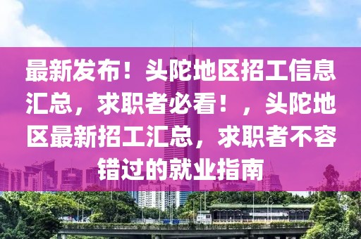 最新发布！头陀地区招工信息汇总，求职者必看！，头陀地区最新招工汇总，求职者不容错过的就业指南