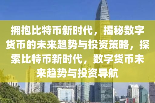 拥抱比特币新时代，揭秘数字货币的未来趋势与投资策略，探索比特币新时代，数字货币未来趋势与投资导航