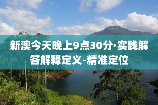 新澳今天晚上9点30分·实践解答解释定义-精准定位