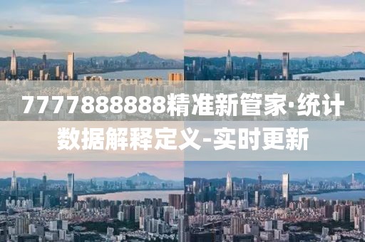 7777888888精准新管家·统计数据解释定义-实时更新