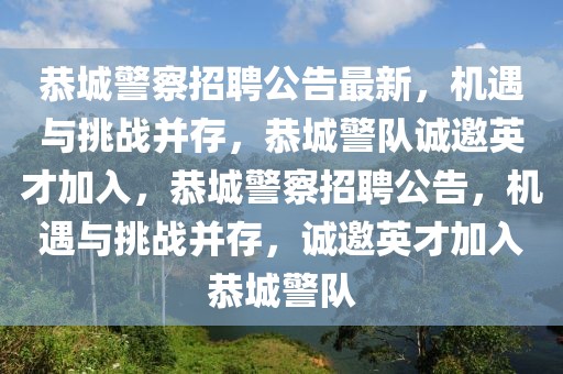 恭城警察招聘公告最新，机遇与挑战并存，恭城警队诚邀英才加入，恭城警察招聘公告，机遇与挑战并存，诚邀英才加入恭城警队