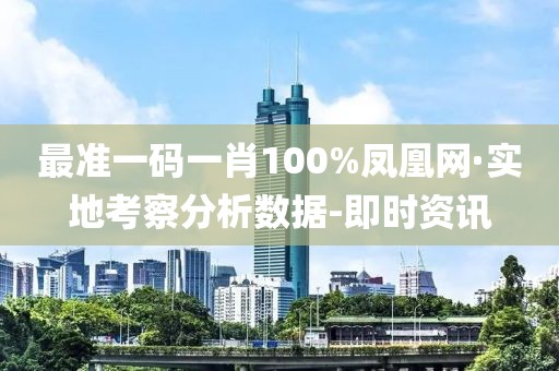 最准一码一肖100%凤凰网·实地考察分析数据-即时资讯