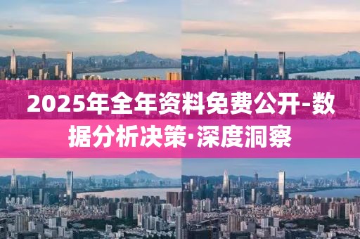 2025年全年资料免费公开-数据分析决策·深度洞察