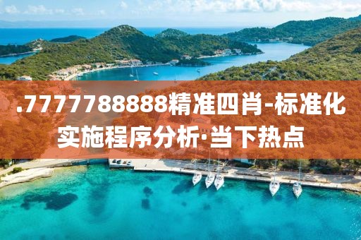 .7777788888精准四肖-标准化实施程序分析·当下热点