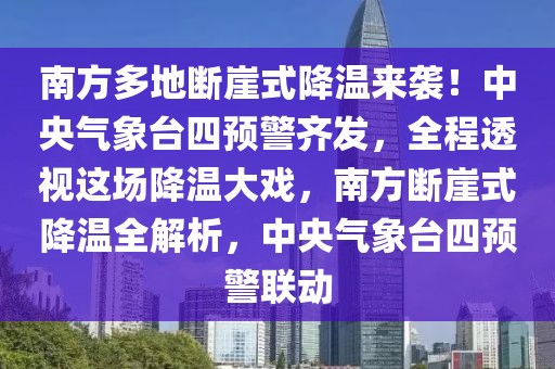 南方多地断崖式降温来袭！中央气象台四预警齐发，全程透视这场降温大戏，南方断崖式降温全解析，中央气象台四预警联动