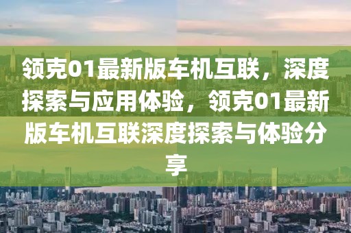 领克01最新版车机互联，深度探索与应用体验，领克01最新版车机互联深度探索与体验分享