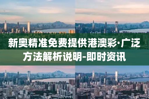 新奥精准免费提供港澳彩·广泛方法解析说明-即时资讯