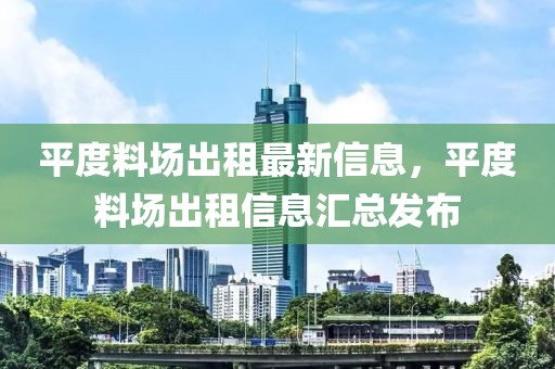 平度料场出租最新信息，平度料场出租信息汇总发布