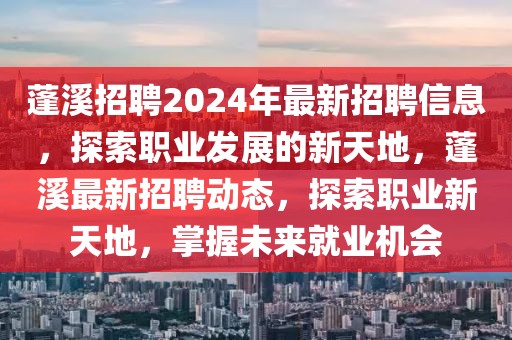 蓬溪招聘2024年最新招聘信息，探索职业发展的新天地，蓬溪最新招聘动态，探索职业新天地，掌握未来就业机会