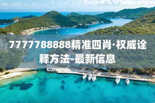 7777788888精准四肖·权威诠释方法-最新信息