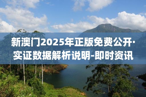 新澳门2025年正版免费公开·实证数据解析说明-即时资讯