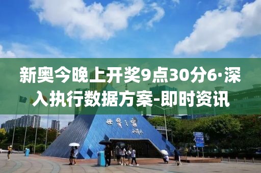 新奥今晚上开奖9点30分6·深入执行数据方案-即时资讯