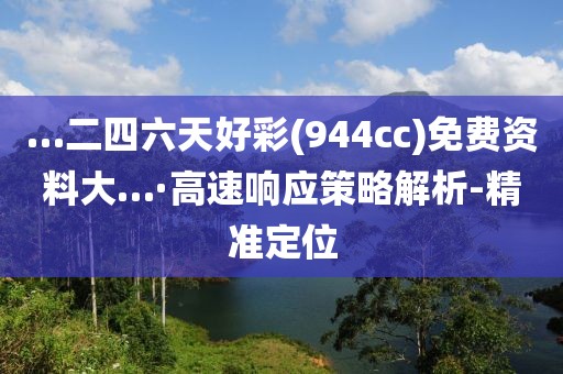 …二四六天好彩(944cc)免费资料大…·高速响应策略解析-精准定位