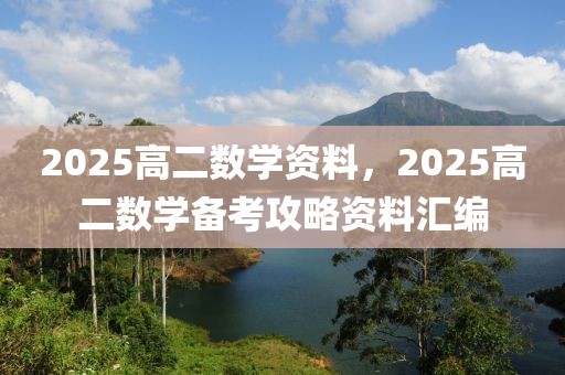 2025高二数学资料，2025高二数学备考攻略资料汇编