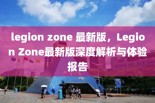 legion zone 最新版，Legion Zone最新版深度解析与体验报告