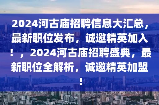 2024河古庙招聘信息大汇总，最新职位发布，诚邀精英加入！，2024河古庙招聘盛典，最新职位全解析，诚邀精英加盟！