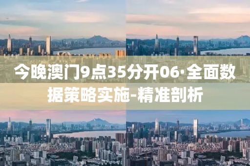 今晚澳门9点35分开06·全面数据策略实施-精准剖析