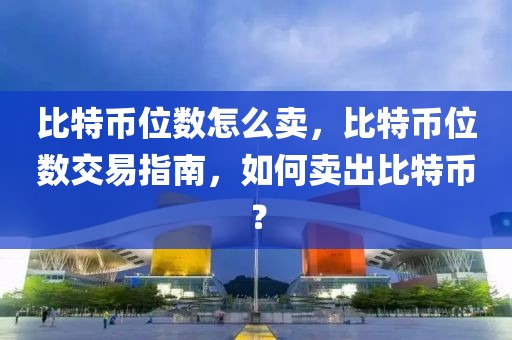 比特币位数怎么卖，比特币位数交易指南，如何卖出比特币？