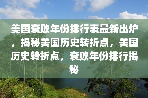 美国衰败年份排行表最新出炉，揭秘美国历史转折点，美国历史转折点，衰败年份排行揭秘