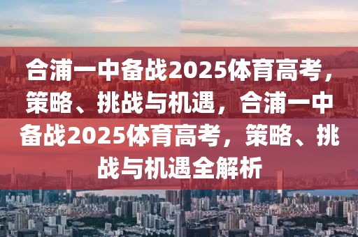 合浦一中备战2025体育高考，策略、挑战与机遇，合浦一中备战2025体育高考，策略、挑战与机遇全解析