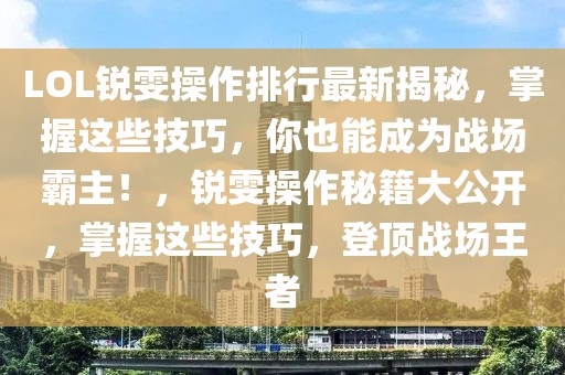 LOL锐雯操作排行最新揭秘，掌握这些技巧，你也能成为战场霸主！，锐雯操作秘籍大公开，掌握这些技巧，登顶战场王者