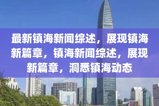 最新镇海新闻综述，展现镇海新篇章，镇海新闻综述，展现新篇章，洞悉镇海动态