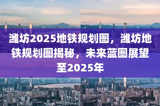 潍坊2025地铁规划图，潍坊地铁规划图揭秘，未来蓝图展望至2025年