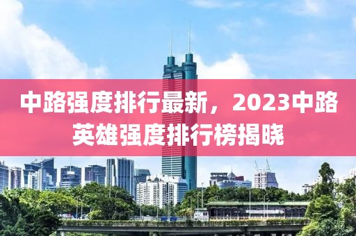 中路强度排行最新，2023中路英雄强度排行榜揭晓