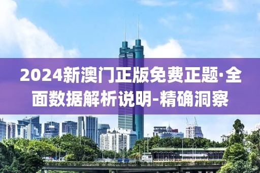 2024新澳门正版免费正题·全面数据解析说明-精确洞察