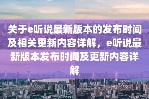 关于e听说最新版本的发布时间及相关更新内容详解，e听说最新版本发布时间及更新内容详解