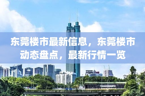 东莞楼市最新信息，东莞楼市动态盘点，最新行情一览